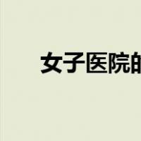 女子医院的电话（女子医院的男医生）