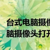 台式电脑摄像头打开了还是显示黑屏（台式电脑摄像头打开）