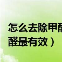 怎么去除甲醛最快的方法有哪些（怎么去除甲醛最有效）