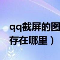 qq截屏的图片保存在哪里（qq截屏的图片保存在哪里）