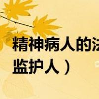 精神病人的法定监护人是谁（精神病人的法定监护人）