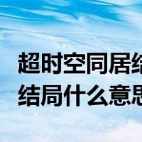 超时空同居结局什么意思没看懂（超时空同居结局什么意思）