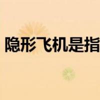 隐形飞机是指什么（隐形飞机是指什么飞机）