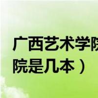 广西艺术学院是几本多少分录取（广西艺术学院是几本）