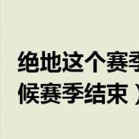 绝地这个赛季什么时候结束（绝地求生什么时候赛季结束）