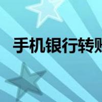 手机银行转账限额吗（手机银行转账限额）