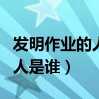 发明作业的人是谁他是怎么死的（发明作业的人是谁）