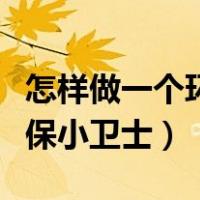 怎样做一个环保的人英语作文（怎样做一个环保小卫士）