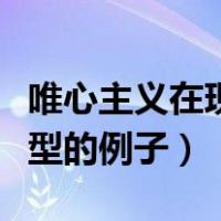 唯心主义在现实生活中的例子（唯心主义最典型的例子）