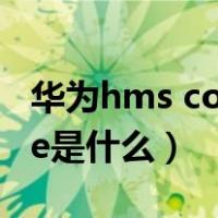 华为hms core 更新后有什么（华为hms core是什么）