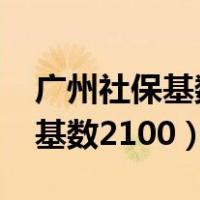 广州社保基数2100要交多少费用（广州社保基数2100）