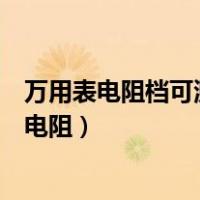 万用表电阻档可测量绝缘电阻么（万用表电阻档可测量绝缘电阻）