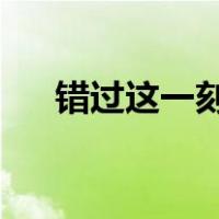 错过这一刻的人永远不会有第二次机会