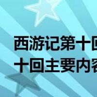 西游记第十回主要内容抄写400字（西游记第十回主要内容）