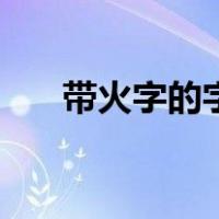 带火字的字大全集（带火字的字大全）