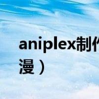 aniplex制作的全部动漫（aniplex制作的动漫）
