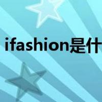ifashion是什么意思（ifashion是什么意思）