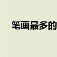 笔画最多的一个汉字（笔画最多的名字）