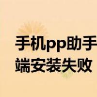 手机pp助手下载软件安装不了（pp助手移动端安装失败）