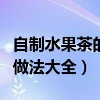 自制水果茶的做法简单可瘦身（自制水果茶的做法大全）