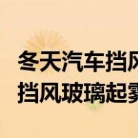 冬天汽车挡风玻璃起雾是在里面吗（冬天汽车挡风玻璃起雾）