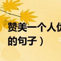 赞美一个人优秀的句子唯美（赞美一个人优秀的句子）