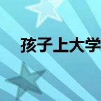 孩子上大学祝福语（孩子上大学祝福语）