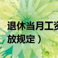 退休当月工资单位怎么发放（退休当月工资发放规定）