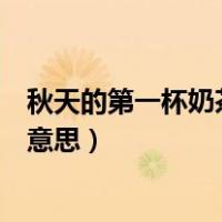 秋天的第一杯奶茶具体什么意思（秋天的第一杯奶茶是什么意思）
