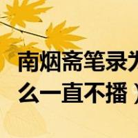 南烟斋笔录为什么一直不播（南烟斋笔录为什么一直不播）