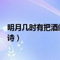 明月几时有把酒问青天全诗翻译（明月几时有把酒问青天全诗）