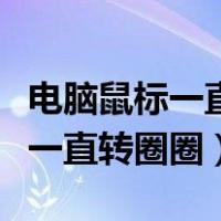 电脑鼠标一直转圈圈软件也打不开（电脑鼠标一直转圈圈）