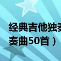 经典吉他独奏曲100首老鹰之歌（经典吉他独奏曲50首）
