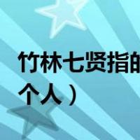 竹林七贤指的是哪七个（竹林七贤指的是哪七个人）