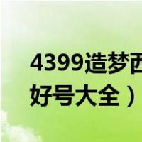 4399造梦西游3好号大全（4399造梦西游3好号大全）