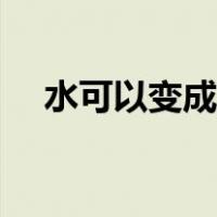 水可以变成什么大全（水可以变成什么）