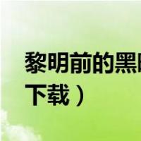 黎明前的黑暗mp3下载（黎明前的黑暗mp3下载）