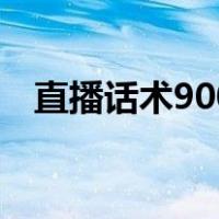 直播话术900句顺口溜（直播话术900句）