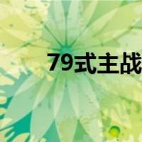 79式主战坦克退役（79式主战坦克）