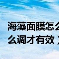海藻面膜怎么调才有效美白祛斑（海藻面膜怎么调才有效）
