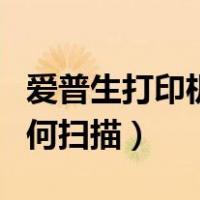 爱普生打印机如何扫描打印（爱普生打印机如何扫描）
