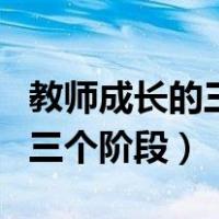 教师成长的三个阶段是谁提出的（教师成长的三个阶段）