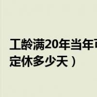工龄满20年当年可以休多少年休假（工龄已满20年年休假规定休多少天）