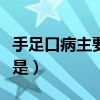 手足口病主要传染的是（手足口病主要传染源是）