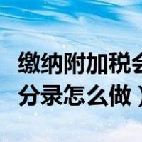 缴纳附加税会计分录怎么写（缴纳附加税会计分录怎么做）