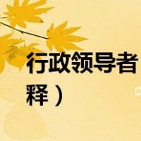 行政领导者 名词解释（行政组织领导名词解释）