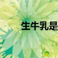 生牛乳是什么成分（生牛乳是什么）