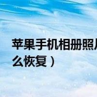 苹果手机相册照片怎么快速恢复（苹果手机相册照片模糊怎么恢复）