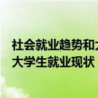 社会就业趋势和大学生就业现状特点分析（社会就业趋势和大学生就业现状）