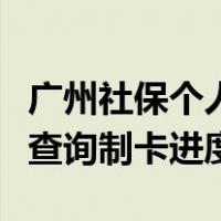 广州社保个人查询网上服务大厅（广州社保卡查询制卡进度）